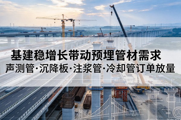 浔阳基建稳增长带动预埋监测管材需求，声测管、沉降板、注浆管订单持续放量